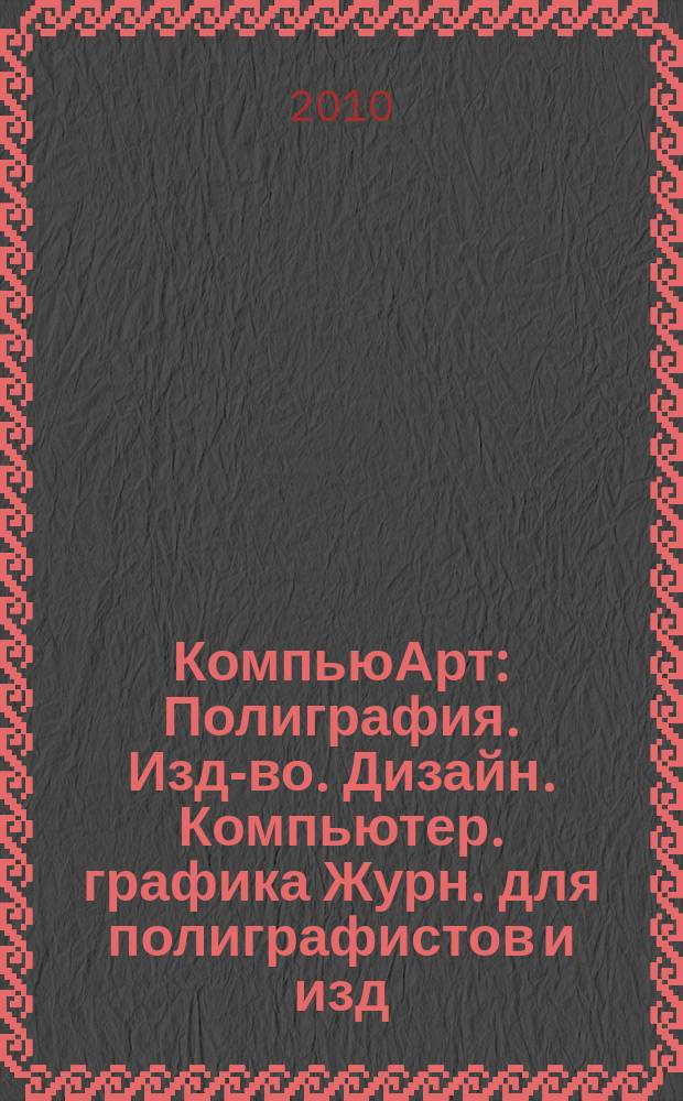 КомпьюАрт : Полиграфия. Изд-во. Дизайн. Компьютер. графика Журн. для полиграфистов и изд. 2010, № 1 (157)