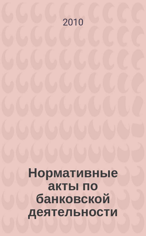 Нормативные акты по банковской деятельности : Прил. к журн. "Деньги и кредит". 2010, вып. 1 (187)