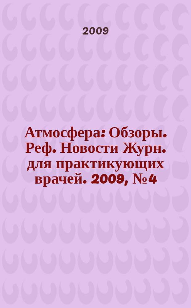 Атмосфера : Обзоры. Реф. Новости Журн. для практикующих врачей. 2009, № 4 (35)