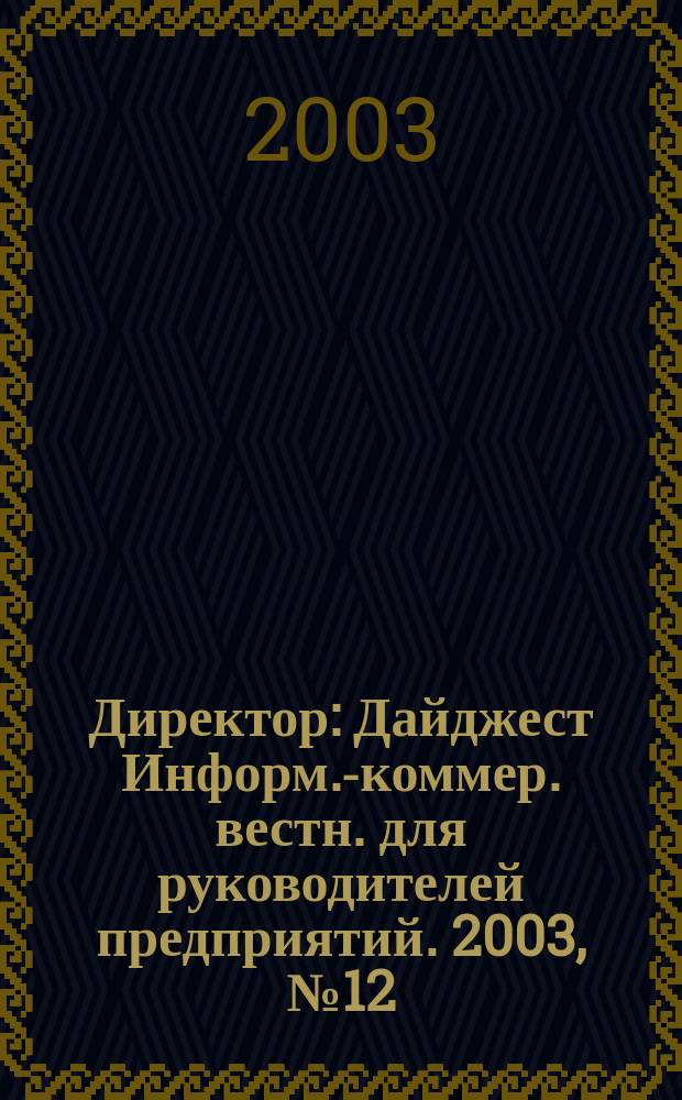 Директор : Дайджест Информ.-коммер. вестн. для руководителей предприятий. 2003, № 12