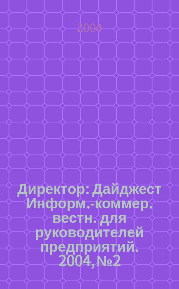 Директор : Дайджест Информ.-коммер. вестн. для руководителей предприятий. 2004, № 2