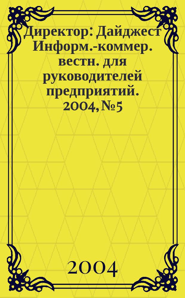 Директор : Дайджест Информ.-коммер. вестн. для руководителей предприятий. 2004, № 5