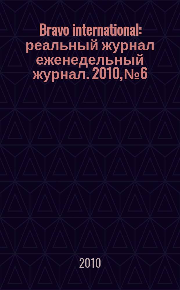 Bravo international : реальный журнал еженедельный журнал. 2010, № 6
