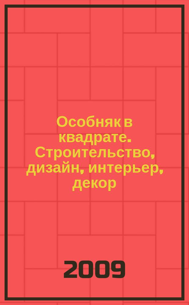Особняк в квадрате. Строительство, дизайн, интерьер, декор : рекламно-информационный журнал. 2009, № 10 (29)