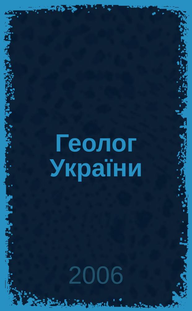 Геолог України : Геол. розвiдка i видобуток нафти, газу та iнших корис. копалин Вид. Всеукр. громад. орг. "Спiлка геологiв України". 2006, № 2