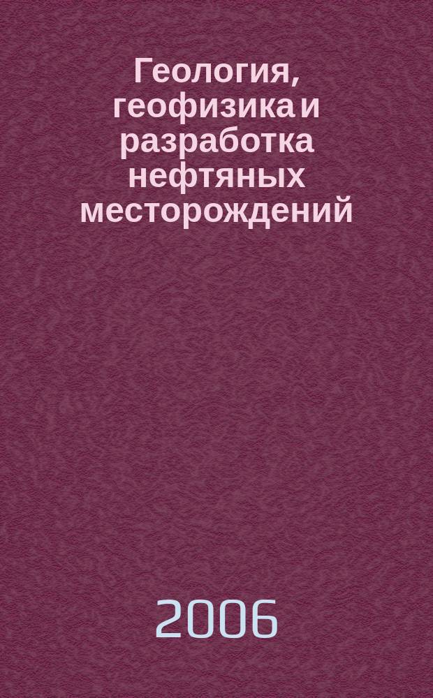 Геология, геофизика и разработка нефтяных месторождений : Науч.-техн. журн. 2006, № 12