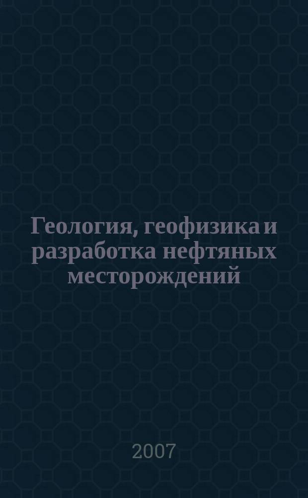 Геология, геофизика и разработка нефтяных месторождений : Науч.-техн. журн. 2007, № 12