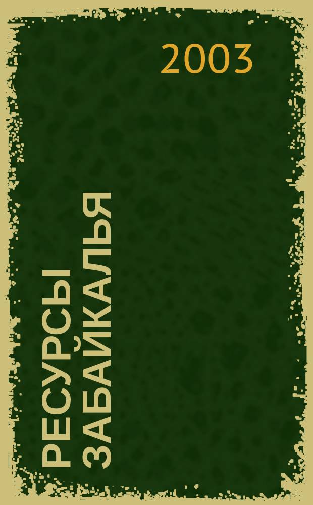 Ресурсы Забайкалья : Науч.-попул. журн. 2003, № 1 (9)