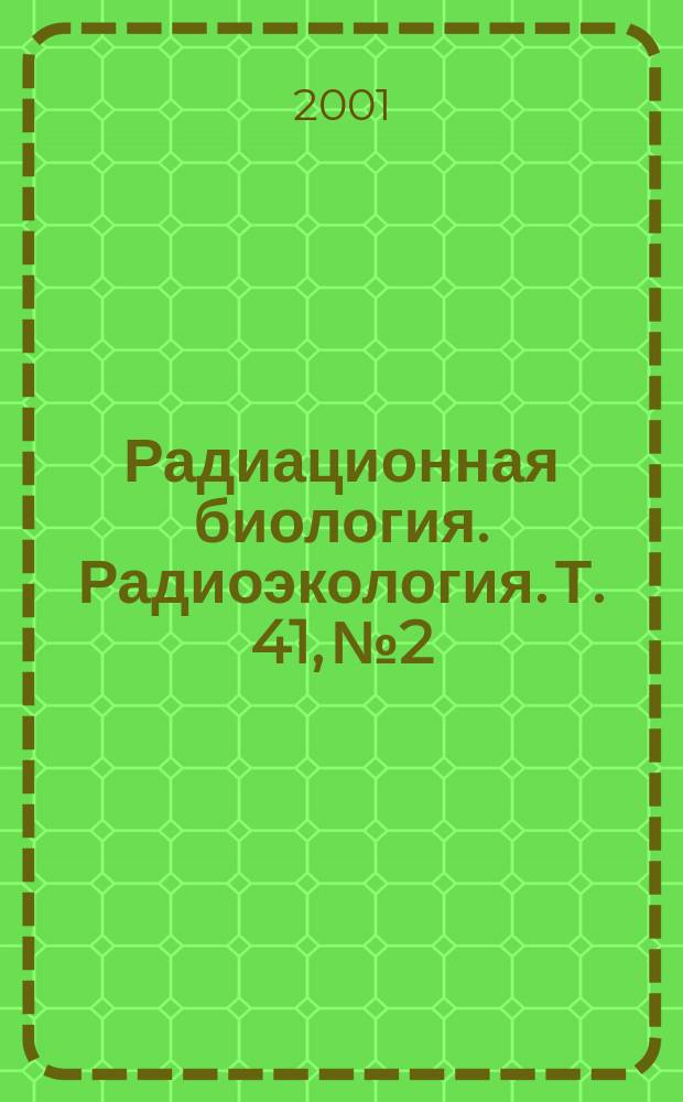 Радиационная биология. Радиоэкология. Т. 41, № 2