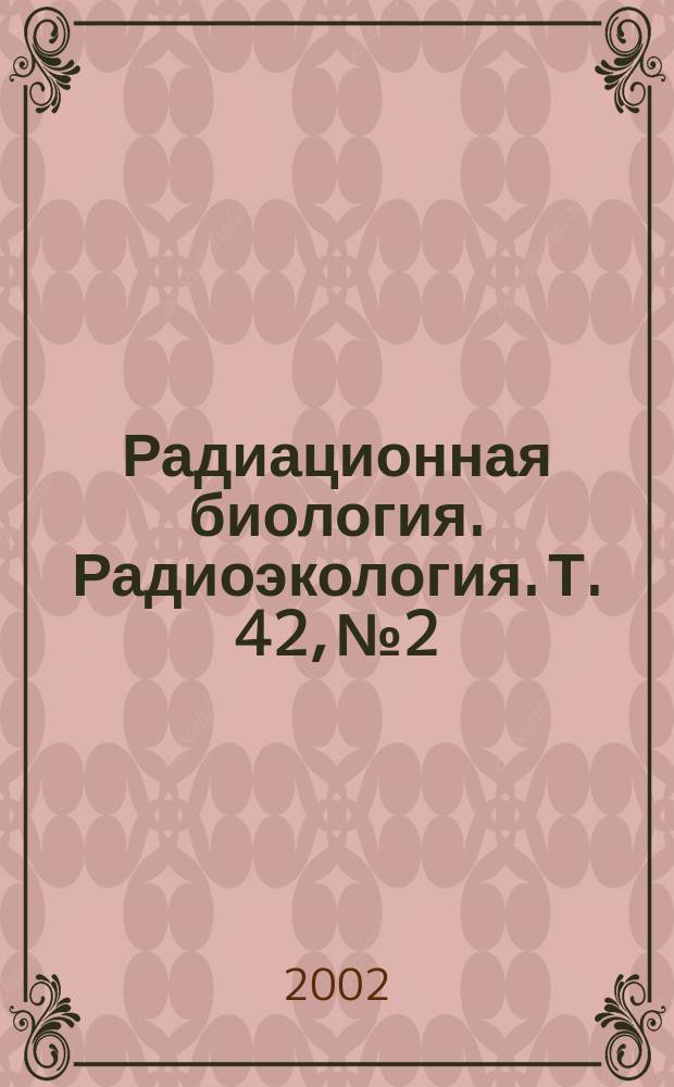 Радиационная биология. Радиоэкология. Т. 42, № 2