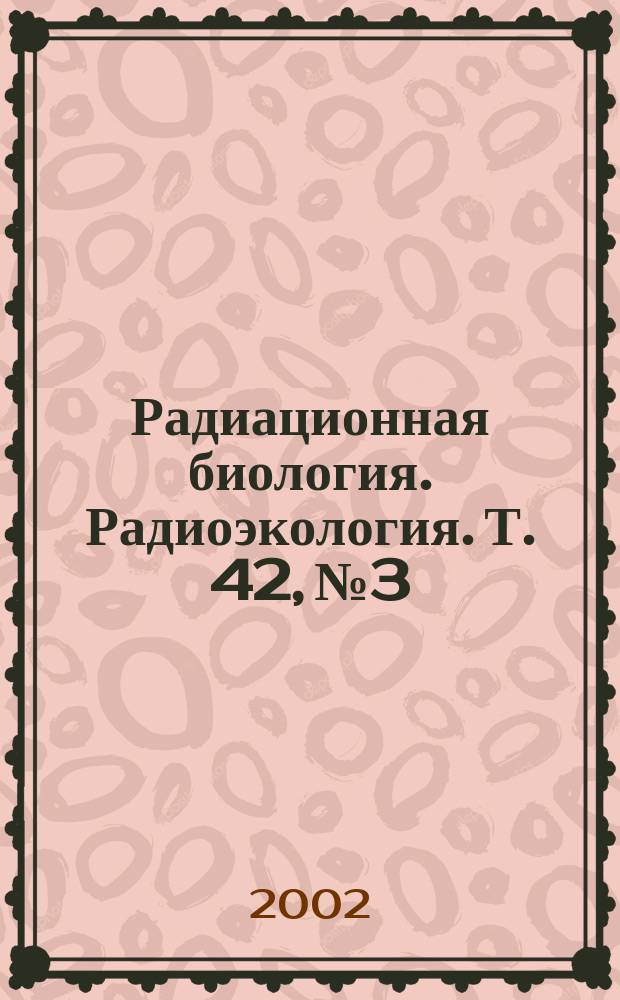 Радиационная биология. Радиоэкология. Т. 42, № 3