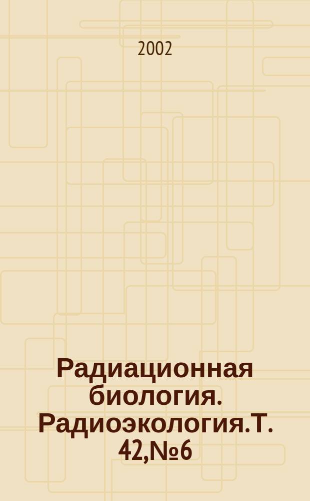 Радиационная биология. Радиоэкология. Т. 42, № 6