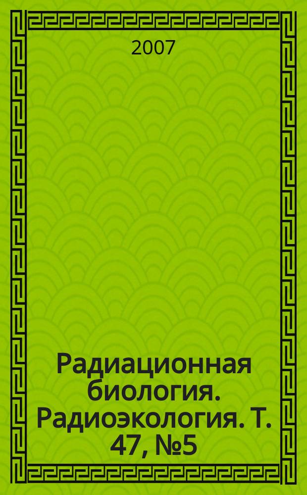 Радиационная биология. Радиоэкология. Т. 47, № 5