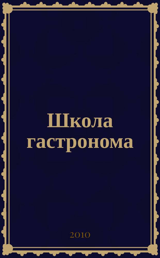 Школа гастронома : журнал для тех, кто любит готовить. 2010, № 4 (150)