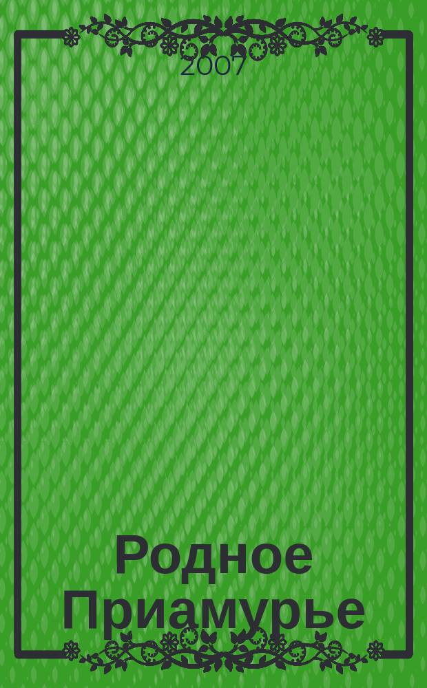 Родное Приамурье : Экол. прил. к лит.-публицист. журн. "Дал. Восток". 2007, № 4 (26)