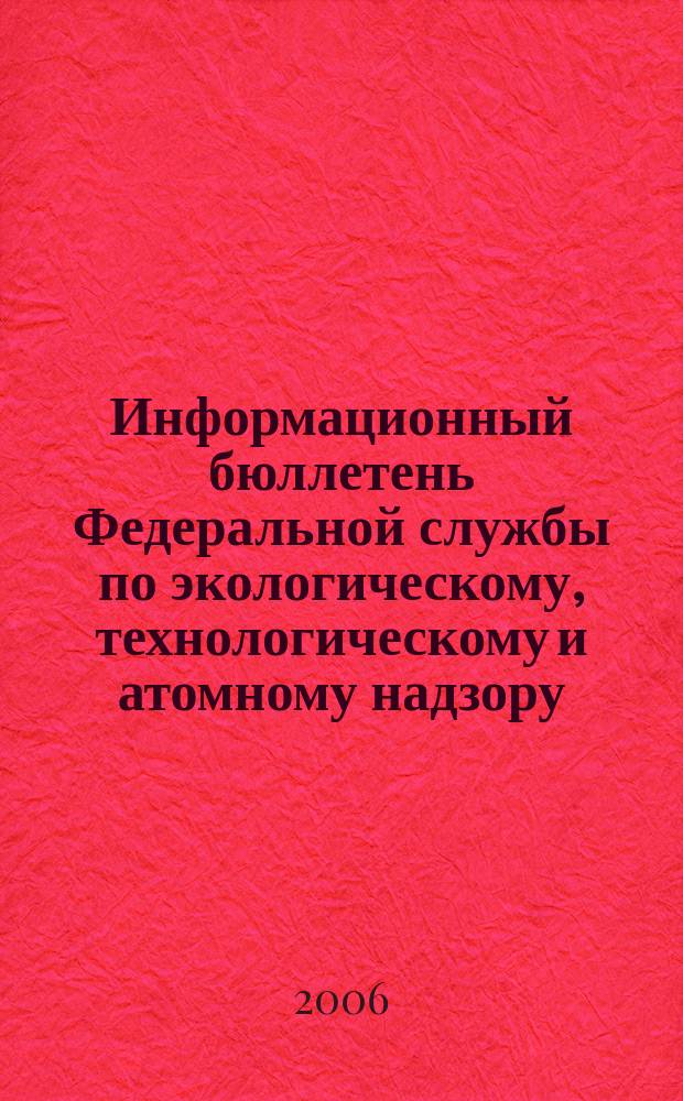 Информационный бюллетень Федеральной службы по экологическому, технологическому и атомному надзору. 2006, № 1 (22)