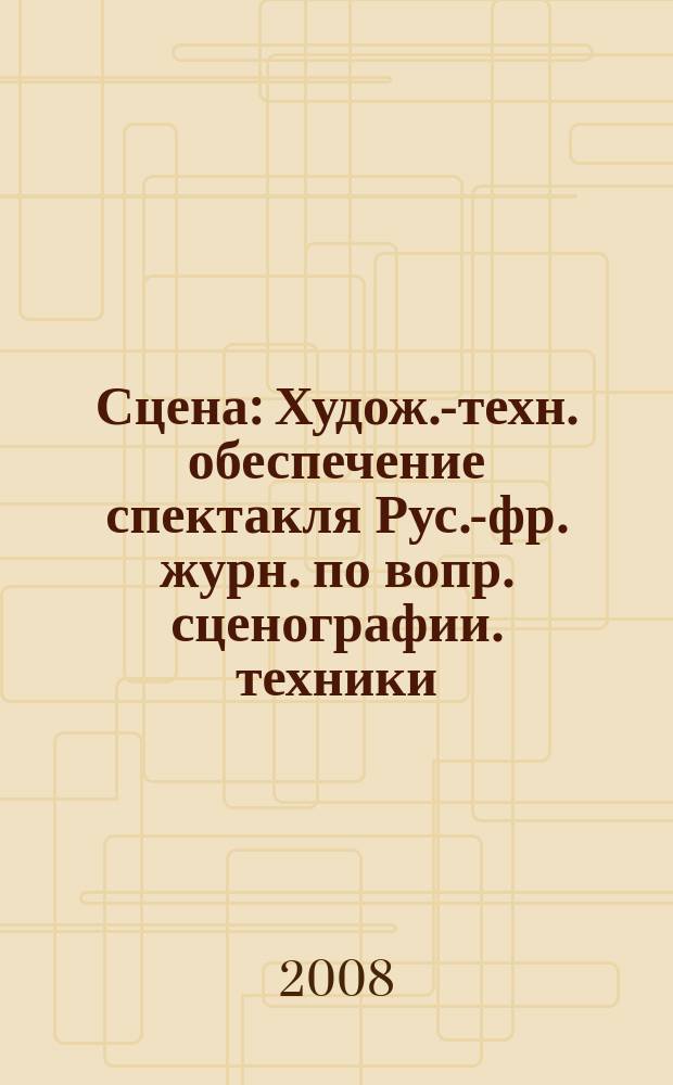 Сцена : Худож.-техн. обеспечение спектакля Рус.-фр. журн. по вопр. сценографии. техники, архитектуры, орг. и менеджмента в обл. зрелищ. искусств. 2008, № 3 (53)