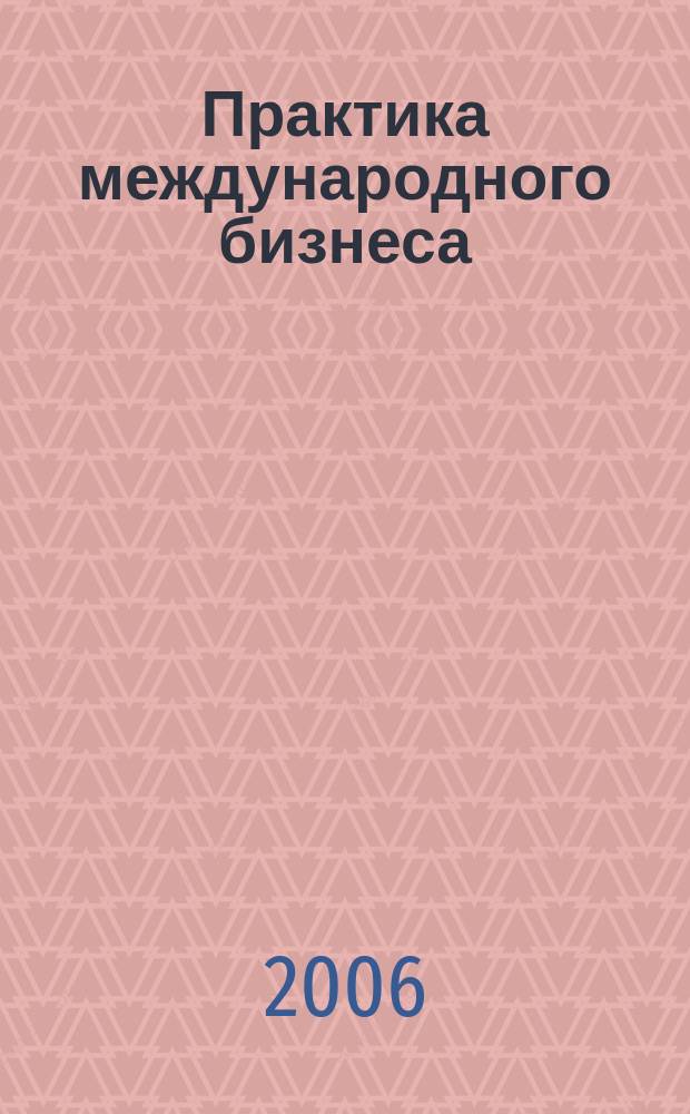Практика международного бизнеса : Ежемес. науч.-практ. журн. 2006, № 3 (30)