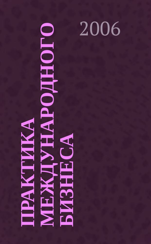 Практика международного бизнеса : Ежемес. науч.-практ. журн. 2006, № 6 (33)
