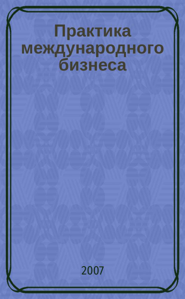 Практика международного бизнеса : Ежемес. науч.-практ. журн. 2007, № 1 (34)