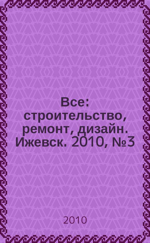 Все: строительство, ремонт, дизайн. Ижевск. 2010, № 3 (084)