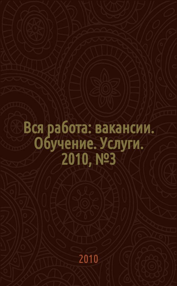 Вся работа : вакансии. Обучение. Услуги. 2010, № 3 (127)
