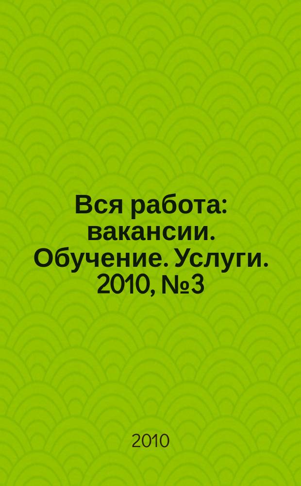 Вся работа : вакансии. Обучение. Услуги. 2010, № 3 (101)