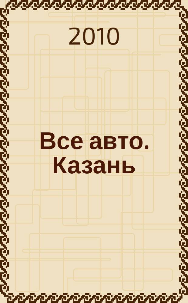Все авто. Казань : рекламно-информационное издание. 2010, № 3 (131)