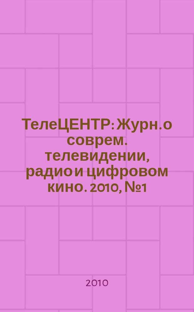 ТелеЦЕНТР : Журн. о соврем. телевидении, радио и цифровом кино. 2010, № 1 (46)