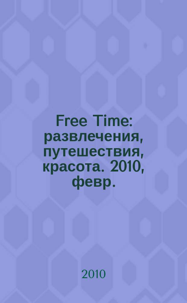 Free Time : развлечения, путешествия, красота. 2010, февр.