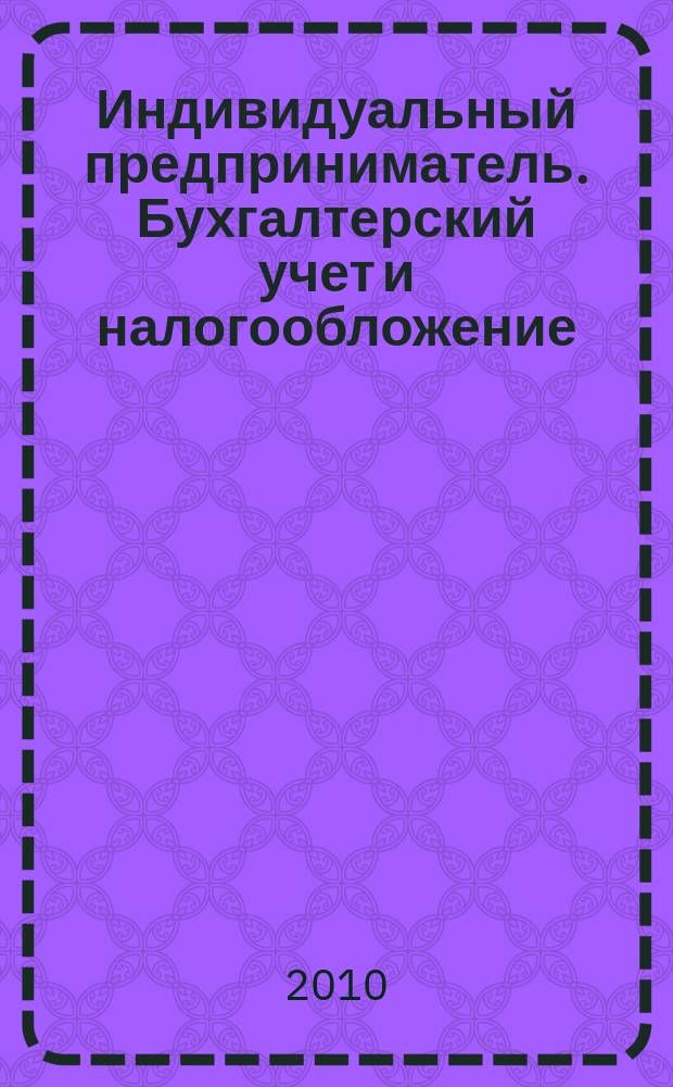 Индивидуальный предприниматель. Бухгалтерский учет и налогообложение : ИП журнал приложение к журналу "Актуальные вопросы бухгалтерского учета и налогообложения". 2010, № 1