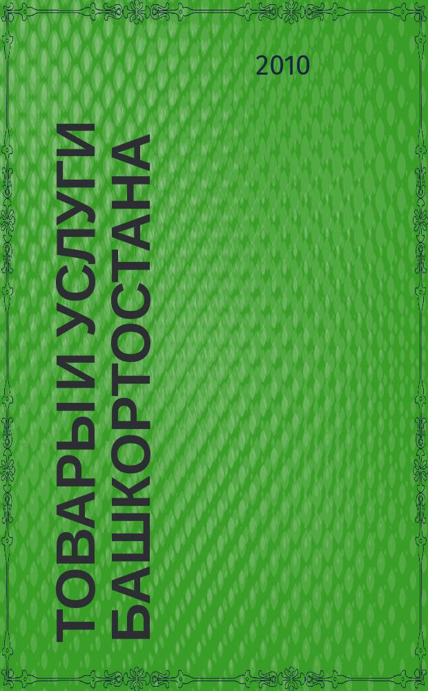 Товары и услуги Башкортостана : бизнес-справочник. 2010, № 1 (699)(дайджест)