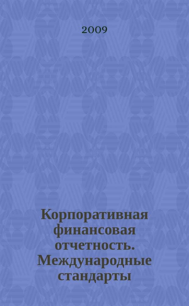Корпоративная финансовая отчетность. Международные стандарты : новый партнер растущего бизнеса методический журнал для специалистов российских компаний и кредитных организаций. 2009, № 2 (30)