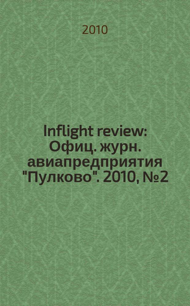 Inflight review : Офиц. журн. авиапредприятия "Пулково". 2010, № 2 (145)