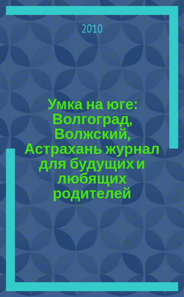 Умка на юге : Волгоград, Волжский, Астрахань журнал для будущих и любящих родителей. 2010, февр. (46)
