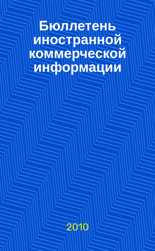 Бюллетень иностранной коммерческой информации : Издается Науч.-исслед. конъюнктурным ин-том М-ва внешней торговли СССР. 2010, № 16 (9564)