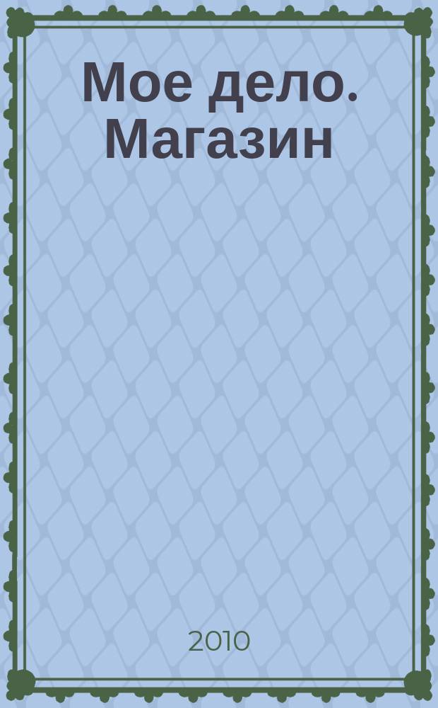 Мое дело. Магазин : Всерос. торг. изд. 2010, № 1 (120)