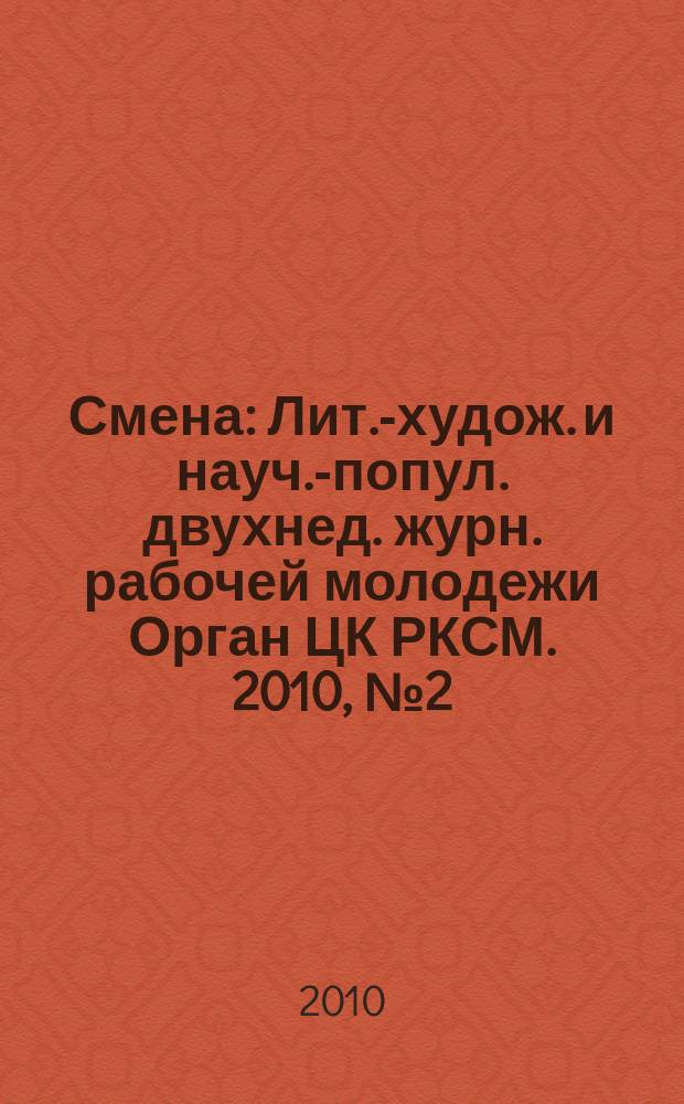 Смена : Лит.-худож. и науч.-попул. двухнед. журн. рабочей молодежи Орган ЦК РКСМ. 2010, № 2 (1744)