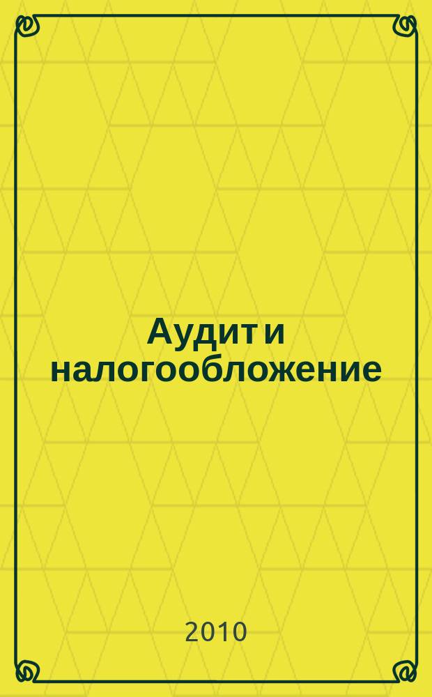 Аудит и налогообложение : Журн. Междунар. консультативного центра по вопр. налогообложения доходов фирм или доходов граждан МКПЦН. 2010, № 2 (170)