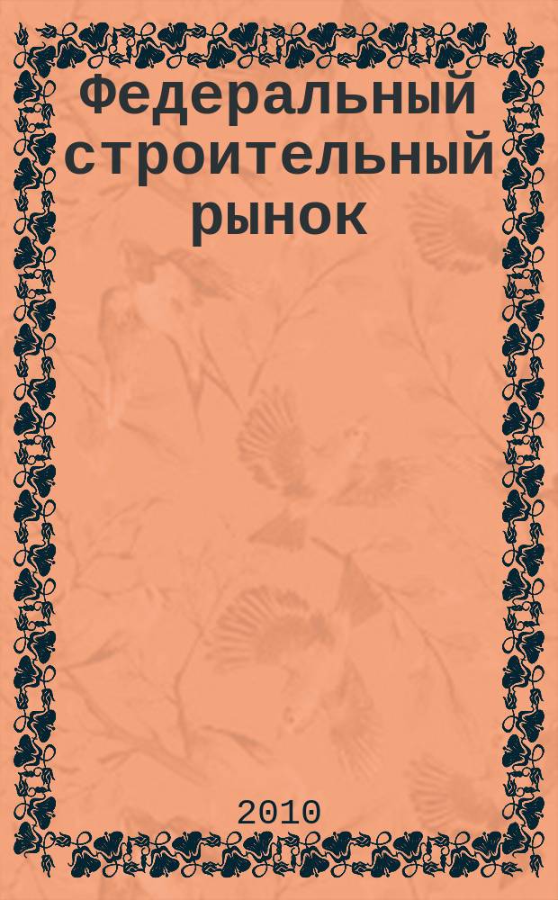 Федеральный строительный рынок : интервью, технологии, инвестиции всероссийский журнал строительного и промышленного заказа. 2010, № 1 (81)