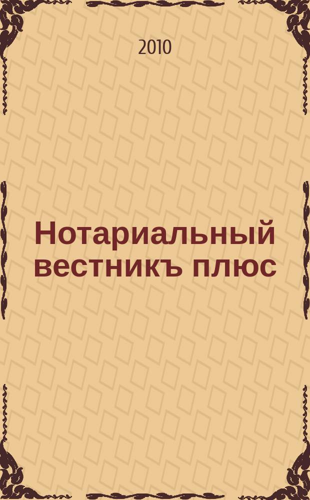 Нотариальный вестникъ плюс : приложение к научно-практическому журналу "Нотариал. вестн.". 2010, февр.