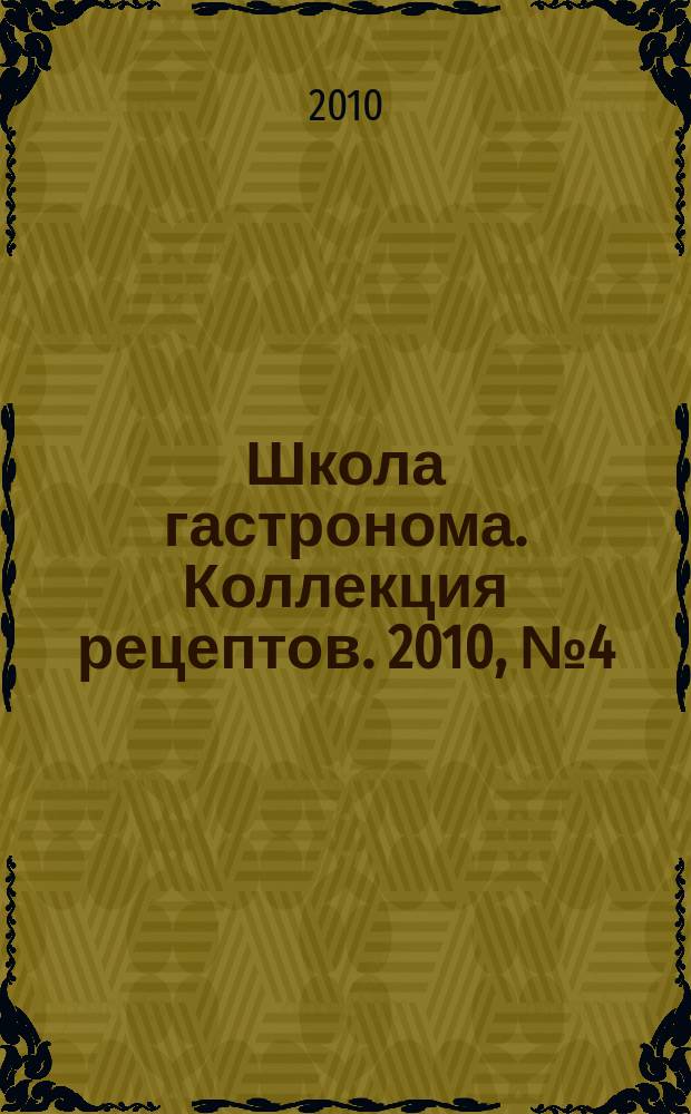 Школа гастронома. Коллекция рецептов. 2010, № 4 (84)