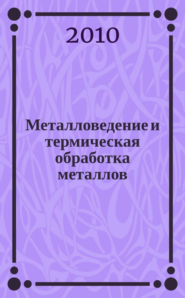 Металловедение и термическая обработка металлов : Ежемес. науч.-техн. и производ. журн. Орган Гос. науч.-техн. ком. Совета Министров СССР. Центр. науч.-исслед. ин-та технологии и машиностроения и Науч.-техн. о-ва машиностроит. пром. 2010, № 1 (655)