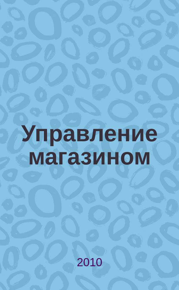 Управление магазином : как преуспеть в розничной торговле. 2010, № 2