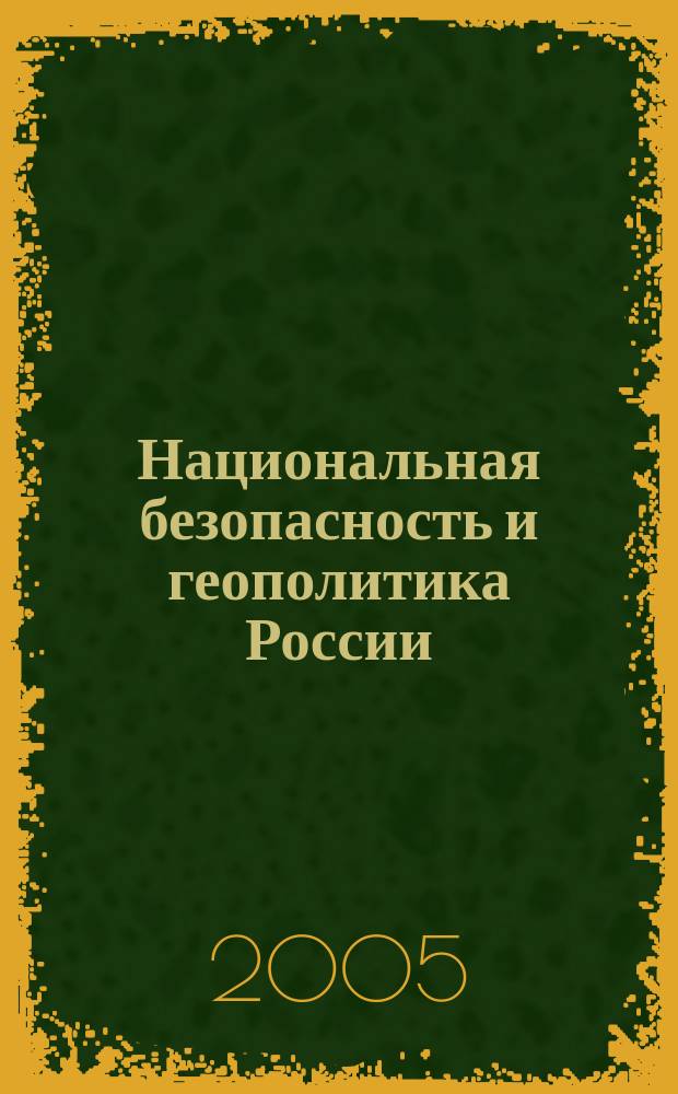 Национальная безопасность и геополитика России : Федерал. изд. 2005, № 3/4 (68/69)