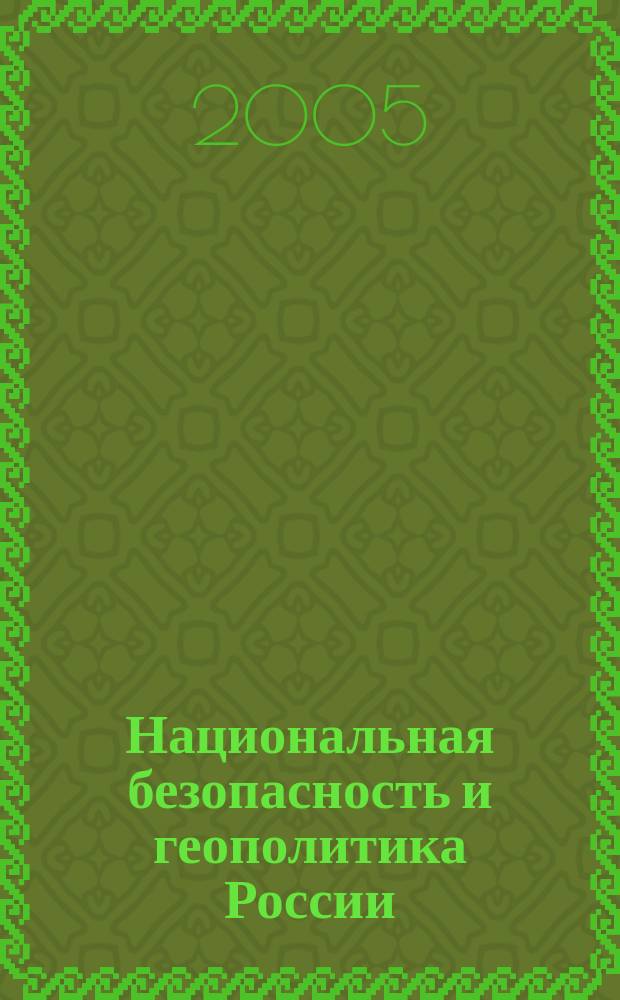 Национальная безопасность и геополитика России : Федерал. изд. 2005, № 5/6 (70/71)