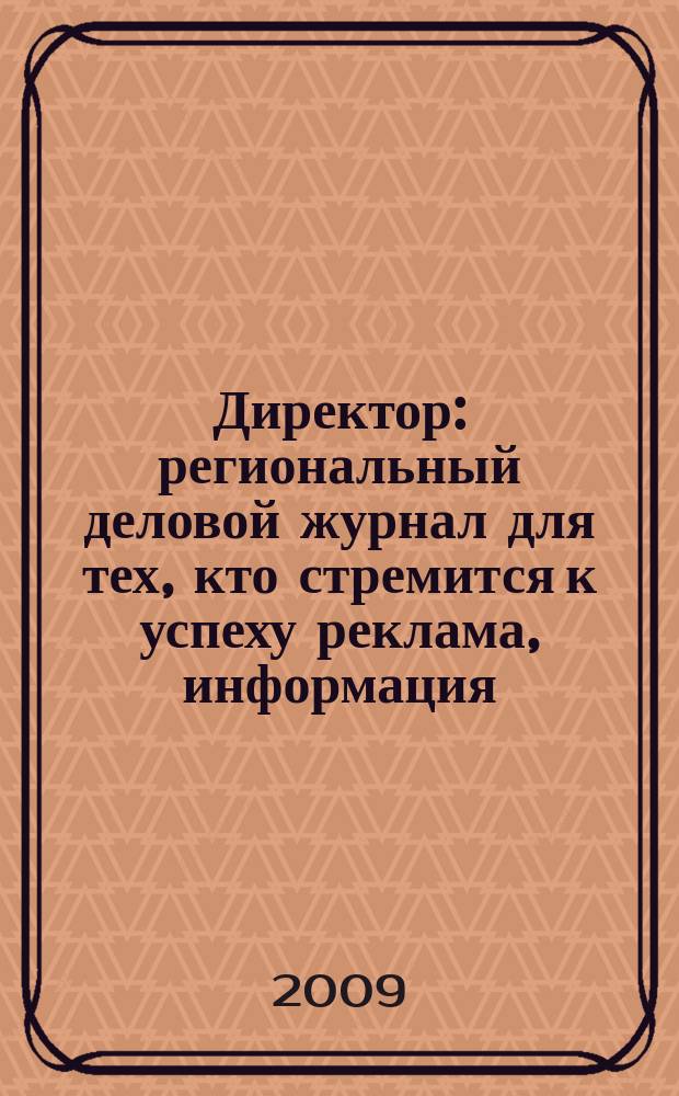 Директор : региональный деловой журнал для тех, кто стремится к успеху реклама, информация, аналитика. 2009, № 12 (107)