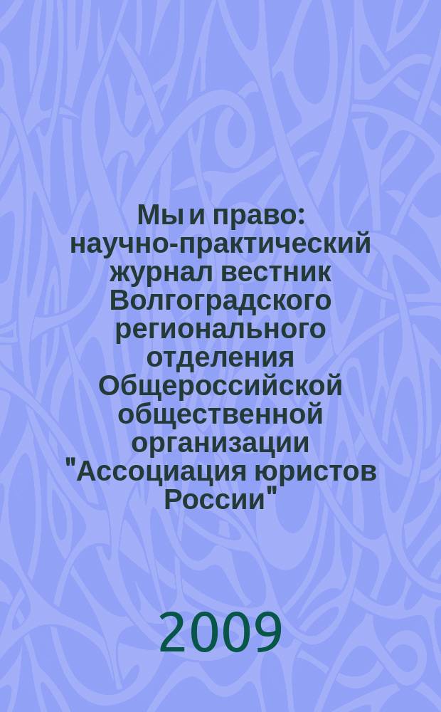 Мы и право : научно-практический журнал вестник Волгоградского регионального отделения Общероссийской общественной организации "Ассоциация юристов России". 2009, № 4 (5)