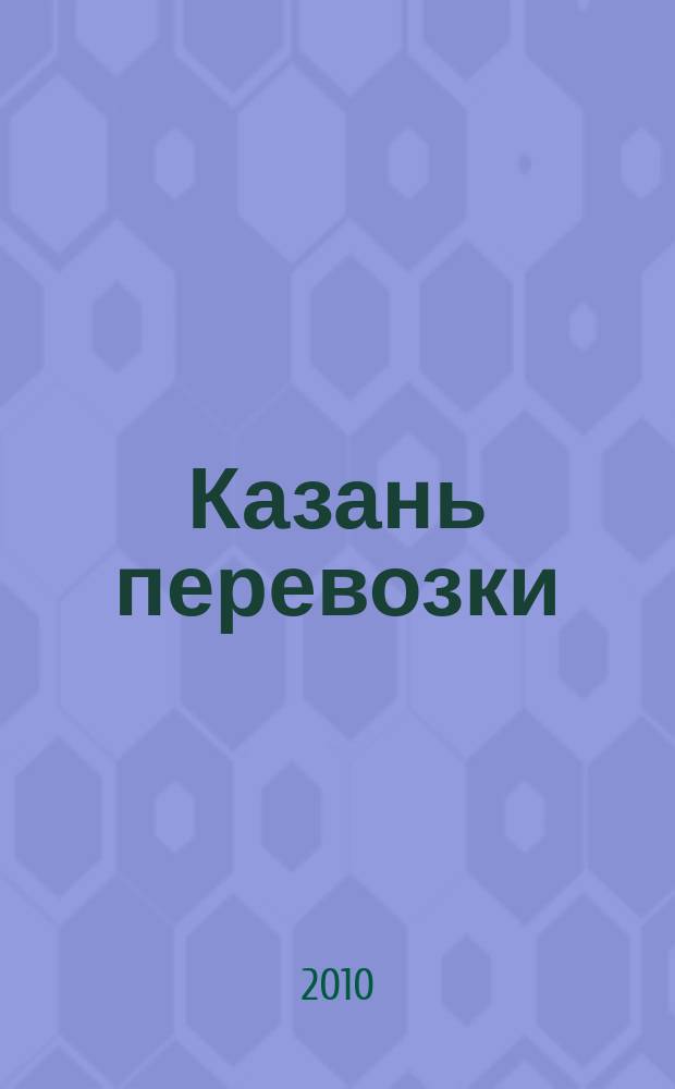 Казань перевозки : для тех, кто заказывает перевозки или работу спецтехники и для тех, кто оказывает эти услуги. 2010, № 5 (6)
