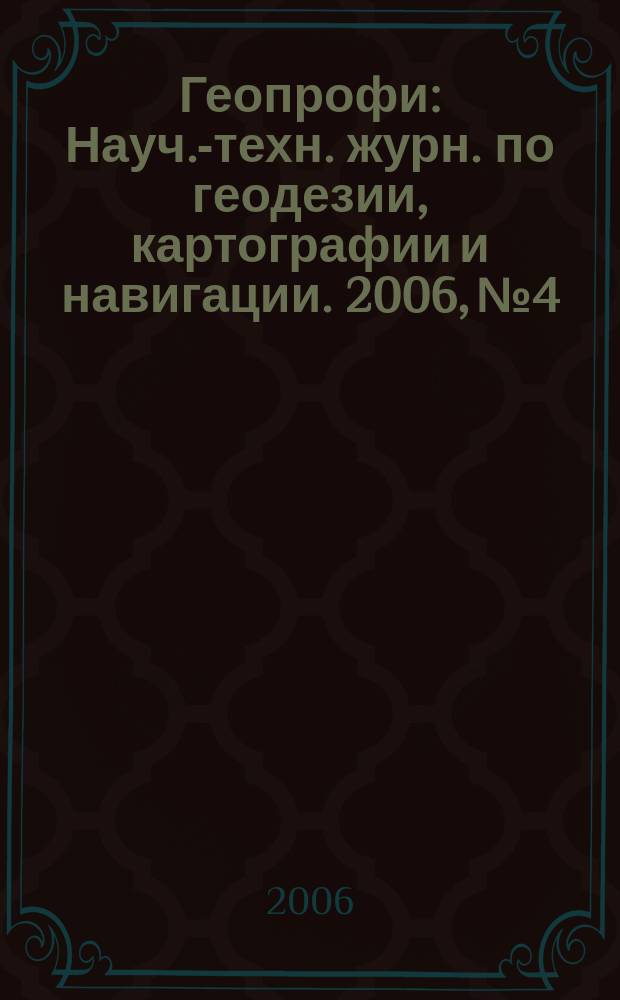 Геопрофи : Науч.-техн. журн. по геодезии, картографии и навигации. 2006, № 4